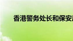 香港警务处长和保安局长谁的权力大