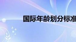 国际年龄划分标准新规定2022