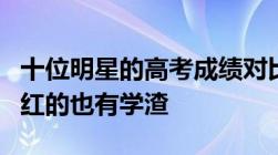 十位明星的高考成绩对比杨幂成绩高到惊人当红的也有学渣