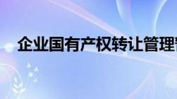 企业国有产权转让管理暂行办法是什么呢