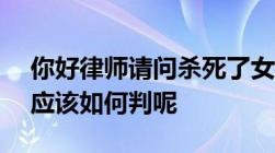 你好律师请问杀死了女友抛尸逃了16.7年会应该如何判呢