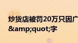 炒货店被罚20万只因广告带&quot;最&quot;字