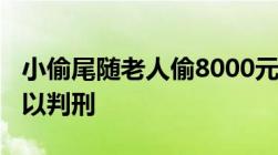 小偷尾随老人偷8000元退7500偷盗多少钱可以判刑