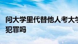 问大学里代替他人考大学英语四六级构成刑事犯罪吗