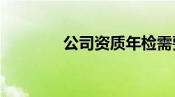 公司资质年检需要哪些资料