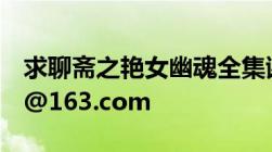 求聊斋之艳女幽魂全集谢谢！邮箱：thj-517@163.com