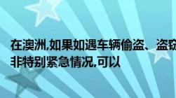 在澳洲,如果如遇车辆偷盗、盗窃、交通小事故、财物丢失等非特别紧急情况,可以