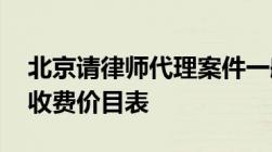 北京请律师代理案件一般是怎么收费的,律师收费价目表