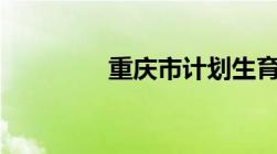 重庆市计划生育条例2022