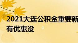 2021大连公积金重要新规!看看你家贷款买房有优惠没