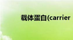 载体蛋白(carrier（proteins)）