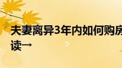 夫妻离异3年内如何购房上海楼市重磅新政解读→