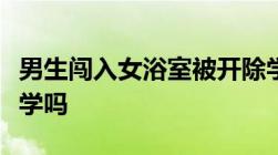 男生闯入女浴室被开除学籍开除学籍后还能上学吗