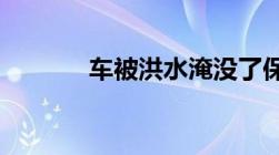 车被洪水淹没了保险公司赔吗