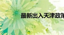 最新出入天津政策 不断更新）