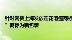 针对网传上海发放连花清瘟商标问题以岭药业回应称“连花”商标为新包装