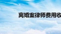 离婚案律师费用收取标准2021