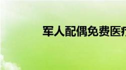 军人配偶免费医疗细则详解！