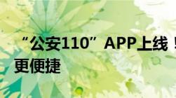 “公安110”APP上线！视频报警、一键报警更便捷