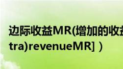 边际收益MR(增加的收益)[marginal(or（extra)revenueMR]）