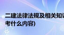 二建法律法规及相关知识(2016二建法律法规考什么内容)