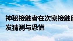 神秘接触者在次密接触后迅速消失神秘事件引发猜测与恐慌