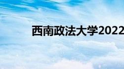 西南政法大学2022年录取分数线