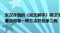 东汉许慎的《说文解字》将汉字的造字方法划分为哪6种简要说明每一种方法并各举三例