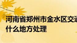 河南省郑州市金水区交通违章法律规定处理到什么地方处理