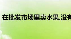 在批发市场里卖水果,没有营业执照,会被罚吗