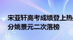 宋亚轩高考成绩登上热搜马嘉祺复读后涨58分姚景元二次落榜