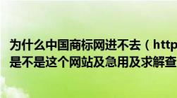 为什么中国商标网进不去（http://sbcx.saic.gov.cn/trade是不是这个网站及急用及求解查了好几天了还是进不了）