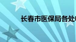 长春市医保局各处电话联系方式