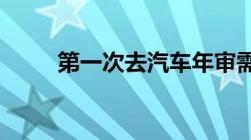 第一次去汽车年审需要带哪些东西