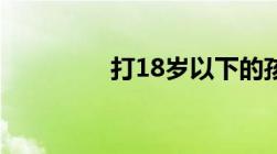 打18岁以下的孩子犯法吗