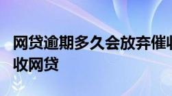 网贷逾期多久会放弃催收-2022年全面停止催收网贷