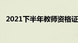 2021下半年教师资格证成绩什么时候出来