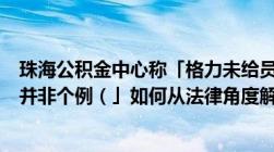 珠海公积金中心称「格力未给员工足额缴纳公积金且在格力并非个例（」如何从法律角度解读）