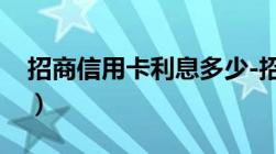 招商信用卡利息多少-招商银行信用卡（费用）