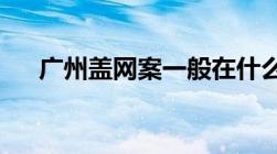 广州盖网案一般在什么地方能公开审理