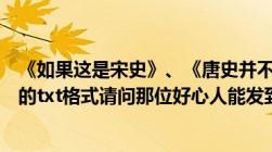 《如果这是宋史》、《唐史并不如烟》、《那时汉朝》全本的txt格式请问那位好心人能发到我邮箱吗