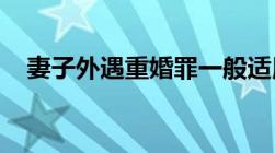 妻子外遇重婚罪一般适用怎样的方法离婚