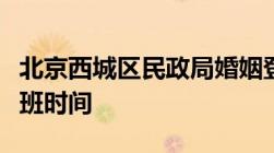 北京西城区民政局婚姻登记处电话、地址、上班时间