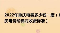 2022年重庆电费多少钱一度（重庆电费收费标准2022及重庆电价阶梯式收费标准）