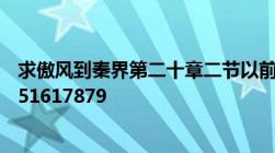 求傲风到秦界第二十章二节以前的txt全文有的发到我邮箱a51617879