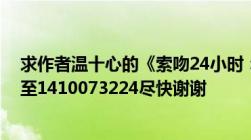 求作者温十心的《索吻24小时：总裁欺上欢》全文txt请传至1410073224尽快谢谢