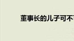 董事长的儿子可不可以继承公司