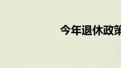 今年退休政策新规定