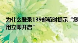 为什么登录139邮箱时提示“您已关闭邮箱服务如需继续使用立即开启”