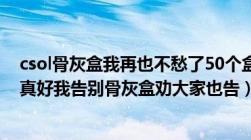 csol骨灰盒我再也不愁了50个盒子2被金勋草（tm及0个抢真好我告别骨灰盒劝大家也告）